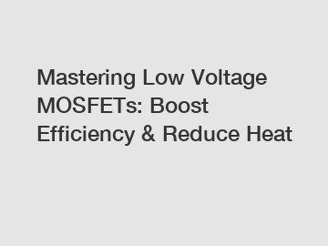 Mastering Low Voltage MOSFETs: Boost Efficiency & Reduce Heat