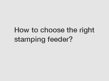 How to choose the right stamping feeder?