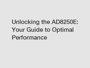 Unlocking the AD8250E: Your Guide to Optimal Performance
