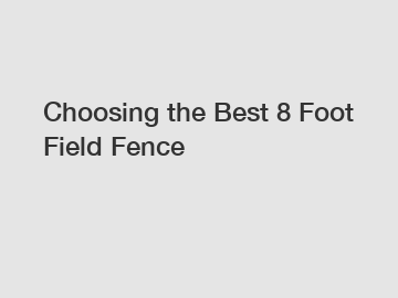 Choosing the Best 8 Foot Field Fence