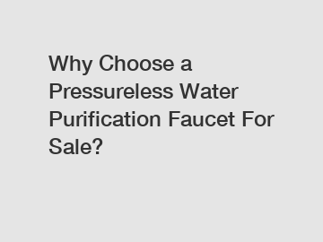 Why Choose a Pressureless Water Purification Faucet For Sale?