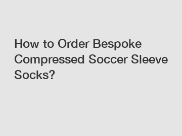 How to Order Bespoke Compressed Soccer Sleeve Socks?