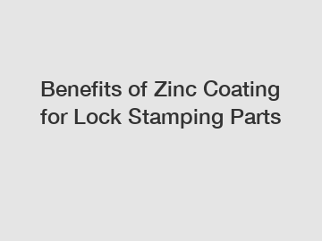 Benefits of Zinc Coating for Lock Stamping Parts