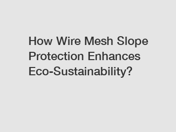 How Wire Mesh Slope Protection Enhances Eco-Sustainability? How Wire Mesh Slope Protection Enhances Eco-Sustainability?