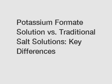 Potassium Formate Solution vs. Traditional Salt Solutions: Key Differences