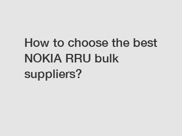 How to choose the best NOKIA RRU bulk suppliers?