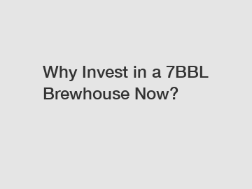 Why Invest in a 7BBL Brewhouse Now?