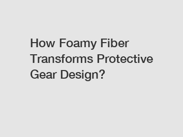 How Foamy Fiber Transforms Protective Gear Design?
