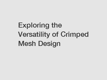 Exploring the Versatility of Crimped Mesh Design