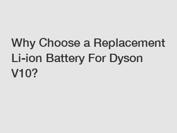 Why Choose a Replacement Li-ion Battery For Dyson V10?