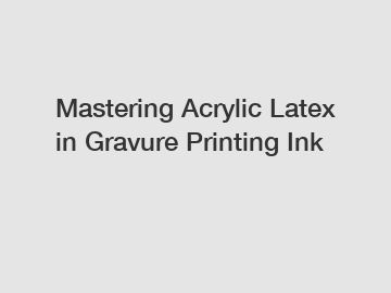 Mastering Acrylic Latex in Gravure Printing Ink