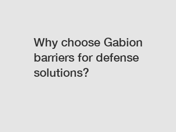 Why choose Gabion barriers for defense solutions?