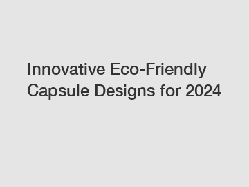 Innovative Eco-Friendly Capsule Designs for 2024