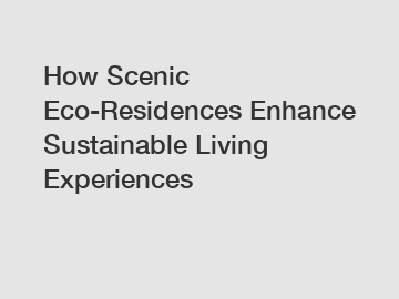 How Scenic Eco-Residences Enhance Sustainable Living Experiences