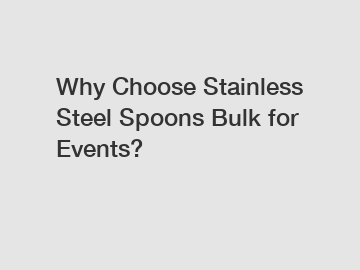 Why Choose Stainless Steel Spoons Bulk for Events?