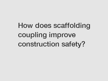 How does scaffolding coupling improve construction safety?