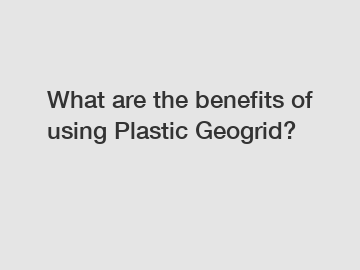 What are the benefits of using Plastic Geogrid?