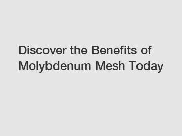 Discover the Benefits of Molybdenum Mesh Today