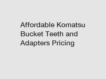 Affordable Komatsu Bucket Teeth and Adapters Pricing