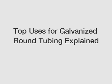 Top Uses for Galvanized Round Tubing Explained