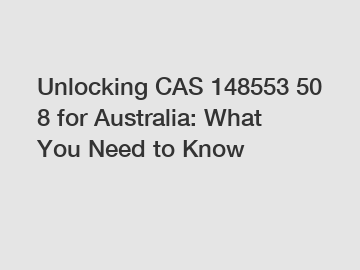 Unlocking CAS 148553 50 8 for Australia: What You Need to Know Unlocking CAS 148553 50 8 for Australia: What You Need to Know