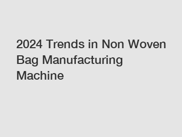 2024 Trends in Non Woven Bag Manufacturing Machine