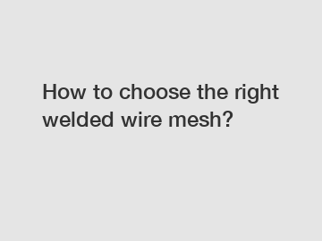 How to choose the right welded wire mesh?