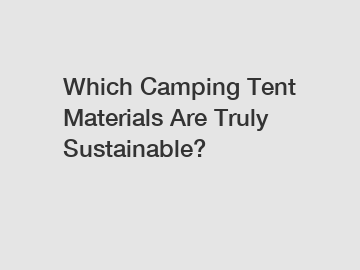 Which Camping Tent Materials Are Truly Sustainable?