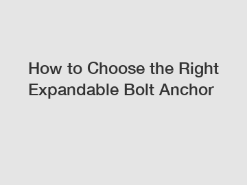 How to Choose the Right Expandable Bolt Anchor