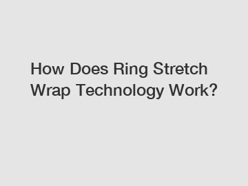 How Does Ring Stretch Wrap Technology Work?