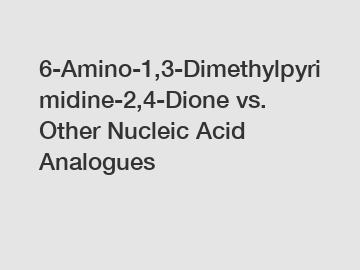 6-Amino-1,3-Dimethylpyrimidine-2,4-Dione vs. Other Nucleic Acid Analogues