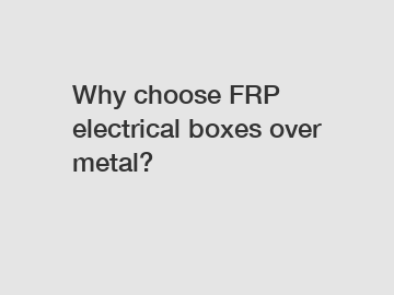 Why choose FRP electrical boxes over metal?