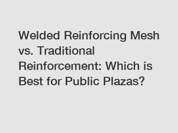 Welded Reinforcing Mesh vs. Traditional Reinforcement: Which is Best for Public Plazas?