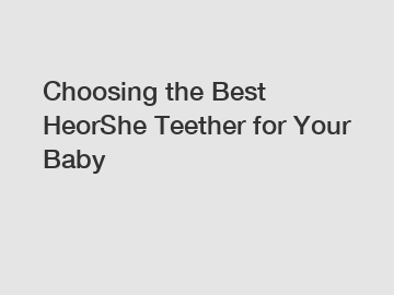 Choosing the Best HeorShe Teether for Your Baby