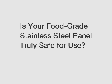 Is Your Food-Grade Stainless Steel Panel Truly Safe for Use?