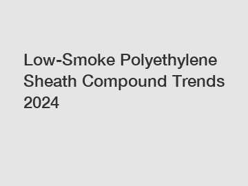 Low-Smoke Polyethylene Sheath Compound Trends 2024