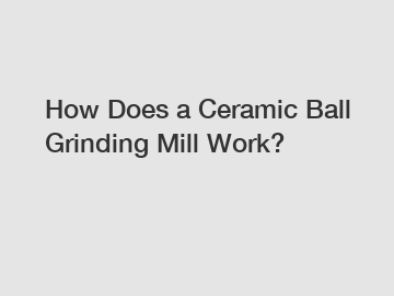 How Does a Ceramic Ball Grinding Mill Work?