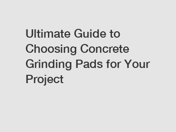 Ultimate Guide to Choosing Concrete Grinding Pads for Your Project