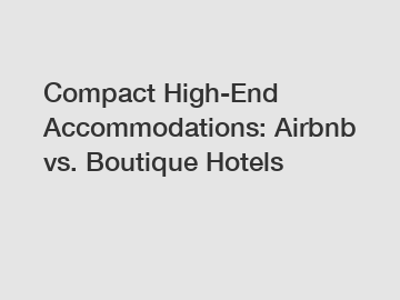 Compact High-End Accommodations: Airbnb vs. Boutique Hotels