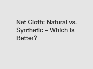 Net Cloth: Natural vs. Synthetic – Which is Better?