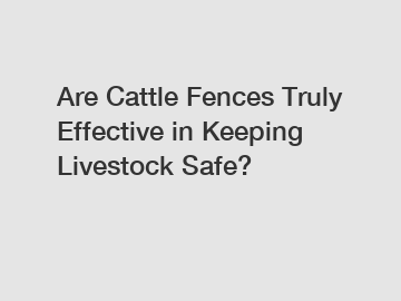 Are Cattle Fences Truly Effective in Keeping Livestock Safe?