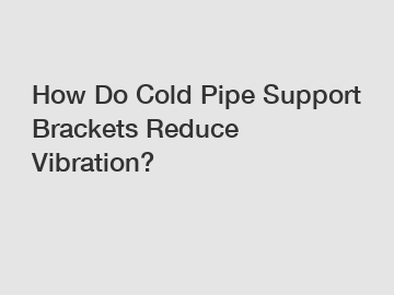 How Do Cold Pipe Support Brackets Reduce Vibration?