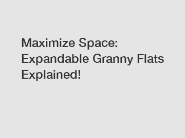 Maximize Space: Expandable Granny Flats Explained! Maximize Space: Expandable Granny Flats Explained!