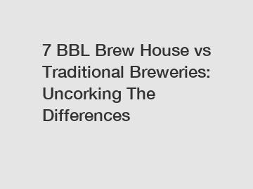 7 BBL Brew House vs Traditional Breweries: Uncorking The Differences