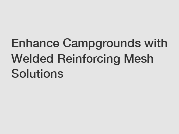 Enhance Campgrounds with Welded Reinforcing Mesh Solutions