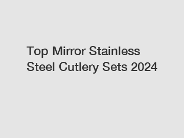 Top Mirror Stainless Steel Cutlery Sets 2024