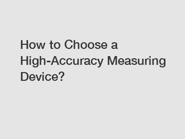 How to Choose a High-Accuracy Measuring Device?