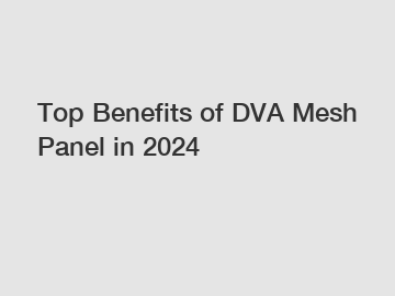 Top Benefits of DVA Mesh Panel in 2024