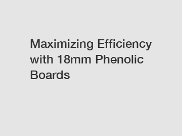 Maximizing Efficiency with 18mm Phenolic Boards