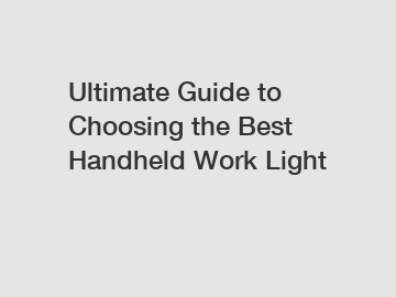 Ultimate Guide to Choosing the Best Handheld Work Light